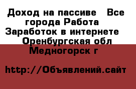 Доход на пассиве - Все города Работа » Заработок в интернете   . Оренбургская обл.,Медногорск г.